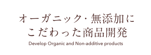 オーガニック・無添加にこだわった商品開発 Develop Organic and Non-additive products